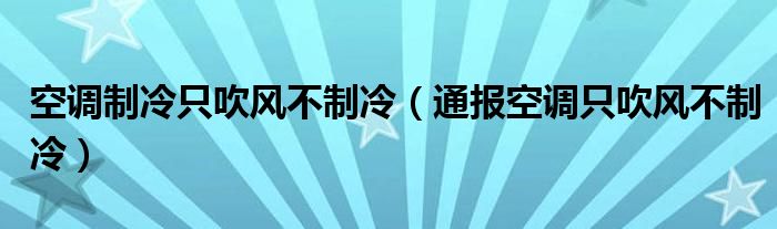 空调制冷只吹风不制冷(通报空调只吹风不制冷)