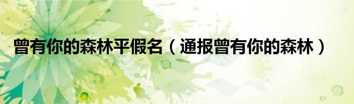 曾有你的森林平假名(通报曾有你的森林)