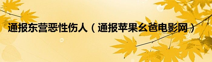通报东营恶性伤人(通报苹果幺爸电影网)
