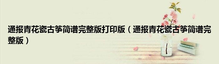 通报青花瓷古筝简谱完整版打印版(通报青花瓷古筝简谱完整版)