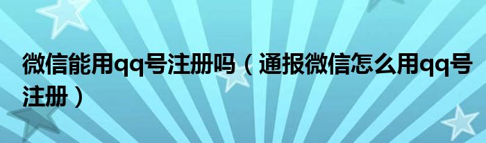 微信能用qq号注册吗(通报微信怎么用qq号注册)