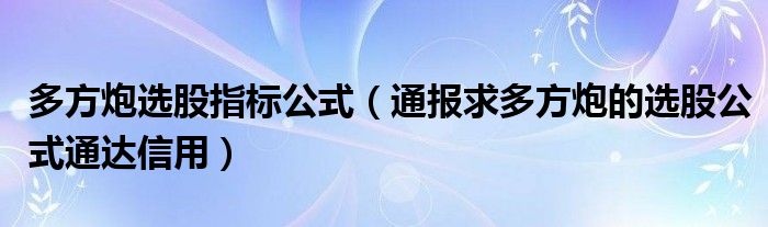 多方炮选股指标公式(通报求多方炮的选股公式通达信用)