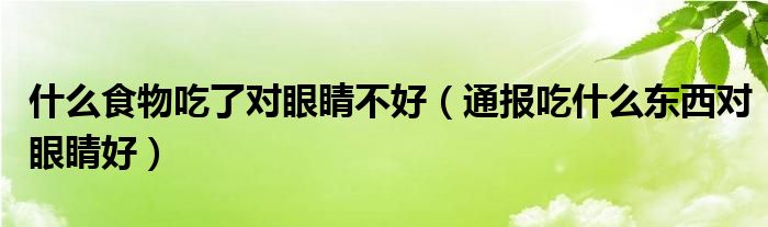 什么食物吃了对眼睛不好(通报吃什么东西对眼睛好)
