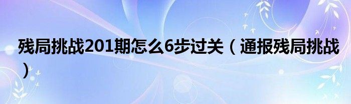 残局挑战201期怎么6步过关(通报残局挑战)
