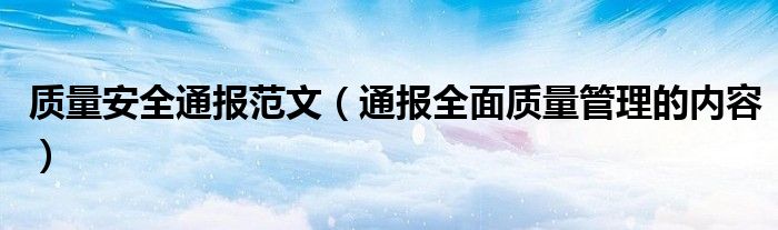 质量安全通报范文(通报全面质量管理的内容)