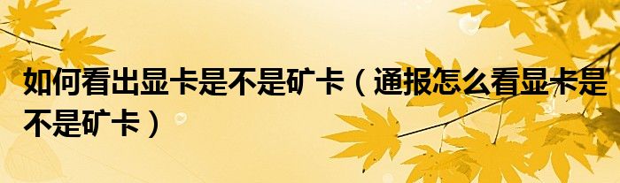 如何看出显卡是不是矿卡(通报怎么看显卡是不是矿卡)