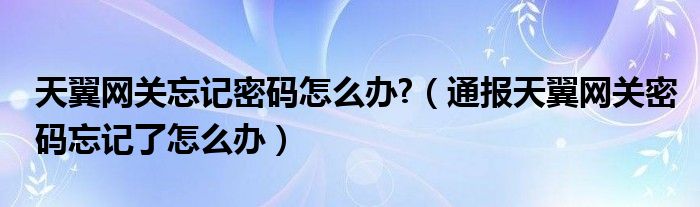 天翼网关忘记密码怎么办?(通报天翼网关密码忘记了怎么办)