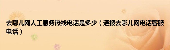 去哪儿网人工服务热线电话是多少(通报去哪儿网电话客服电话)