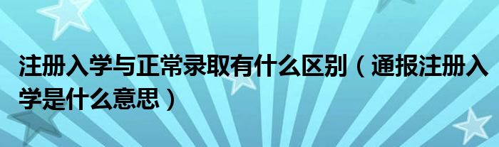 注册入学与正常录取有什么区别(通报注册入学是什么意思)