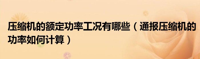 压缩机的额定功率工况有哪些(通报压缩机的功率如何计算)