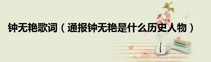钟无艳歌词(通报钟无艳是什么历史人物)