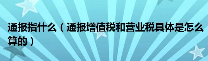 通报指什么(通报增值税和营业税具体是怎么算的)
