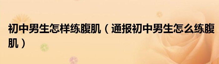 初中男生怎样练腹肌(通报初中男生怎么练腹肌)