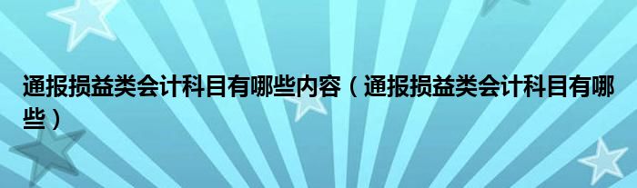 通报损益类会计科目有哪些内容(通报损益类会计科目有哪些)