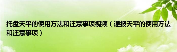 托盘天平的使用方法和注意事项视频(通报天平的使用方法和注意事项)
