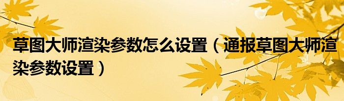 草图大师渲染参数怎么设置(通报草图大师渲染参数设置)