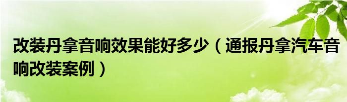 改装丹拿音响效果能好多少(通报丹拿汽车音响改装案例)