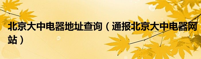 北京大中电器地址查询(通报北京大中电器网站)