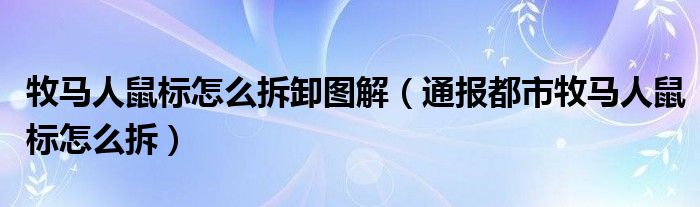 牧马人鼠标怎么拆卸图解(通报都市牧马人鼠标怎么拆)