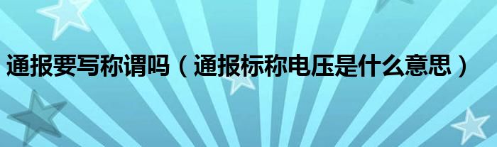 通报要写称谓吗(通报标称电压是什么意思)