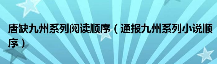 唐缺九州系列阅读顺序(通报九州系列小说顺序)