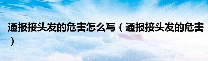 通报接头发的危害怎么写(通报接头发的危害)