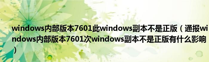 windows内部版本7601此windows副本不是正版(通报windows内部版本7601次windows副本不是正版有什么影响)