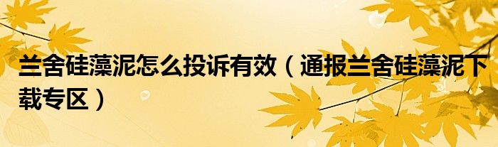 兰舍硅藻泥怎么投诉有效(通报兰舍硅藻泥下载专区)