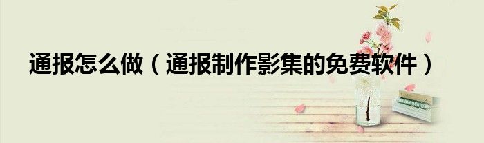 通报怎么做(通报制作影集的免费软件)