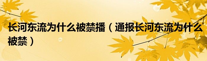 长河东流为什么被禁播(通报长河东流为什么被禁)