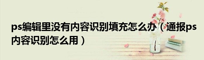 ps编辑里没有内容识别填充怎么办(通报ps内容识别怎么用)