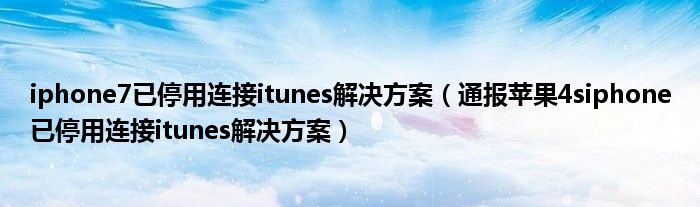 iphone7已停用连接itunes解决方案(通报苹果4siphone已停用连接itunes解决方案)