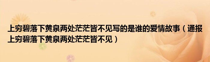 上穷碧落下黄泉两处茫茫皆不见写的是谁的爱情故事(通报上穷碧落下黄泉两处茫茫皆不见)