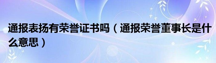 通报表扬有荣誉证书吗(通报荣誉董事长是什么意思)