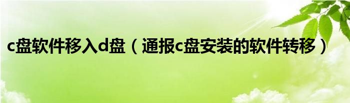 c盘软件移入d盘(通报c盘安装的软件转移)