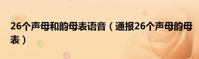 26个声母和韵母表语音(通报26个声母韵母表)