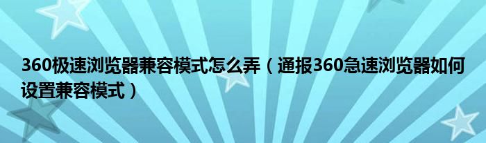 360极速浏览器兼容模式怎么弄(通报360急速浏览器如何设置兼容模式)