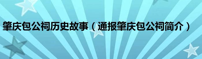 肇庆包公祠历史故事(通报肇庆包公祠简介)