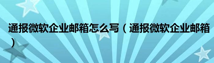 通报微软企业邮箱怎么写(通报微软企业邮箱)