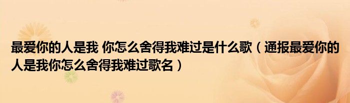 最爱你的人是我 你怎么舍得我难过是什么歌(通报最爱你的人是我你怎么舍得我难过歌名)
