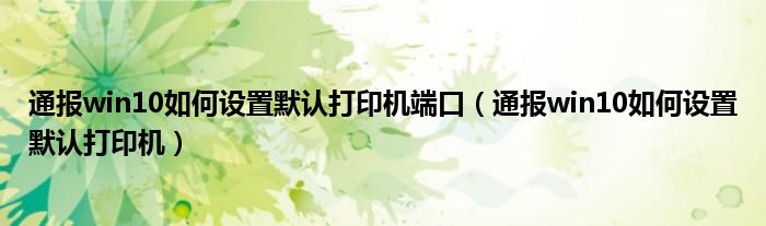 通报win10如何设置默认打印机端口(通报win10如何设置默认打印机)