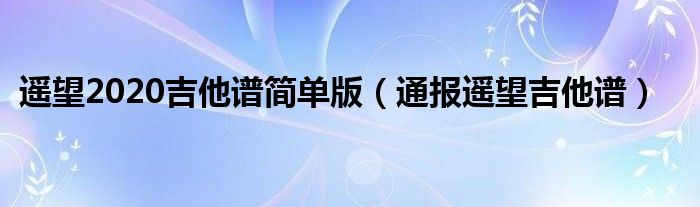 遥望2020吉他谱简单版(通报遥望吉他谱)