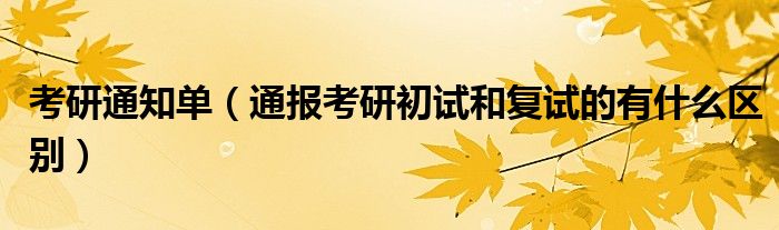 考研通知单(通报考研初试和复试的有什么区别)