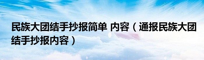 民族大团结手抄报简单 内容(通报民族大团结手抄报内容)