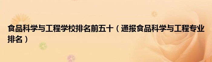 食品科学与工程学校排名前五十(通报食品科学与工程专业排名)