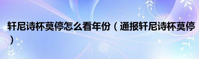 轩尼诗杯莫停怎么看年份(通报轩尼诗杯莫停)