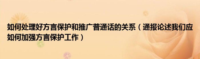 如何处理好方言保护和推广普通话的关系(通报论述我们应如何加强方言保护工作)