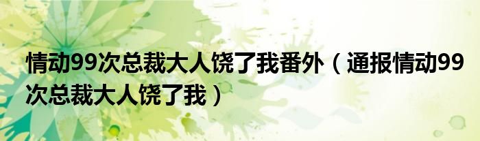情动99次总裁大人饶了我番外(通报情动99次总裁大人饶了我)