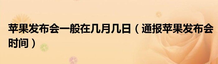 苹果发布会一般在几月几日(通报苹果发布会时间)