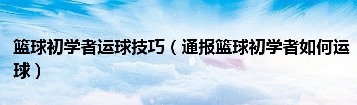 篮球初学者运球技巧(通报篮球初学者如何运球)